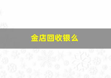 金店回收银么