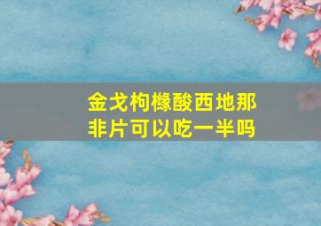 金戈枸橼酸西地那非片可以吃一半吗