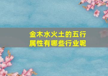 金木水火土的五行属性有哪些行业呢