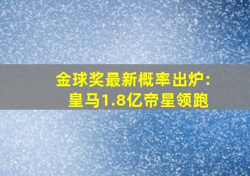 金球奖最新概率出炉:皇马1.8亿帝星领跑