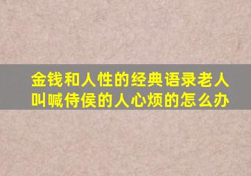 金钱和人性的经典语录老人叫喊侍侯的人心烦的怎么办