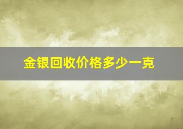 金银回收价格多少一克