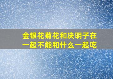 金银花菊花和决明子在一起不能和什么一起吃