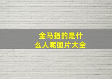 金马指的是什么人呢图片大全