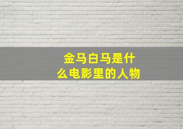 金马白马是什么电影里的人物