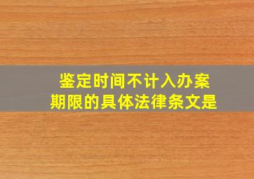 鉴定时间不计入办案期限的具体法律条文是