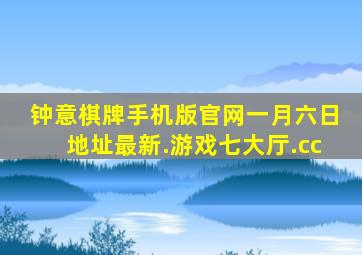 钟意棋牌手机版官网一月六日地址最新.游戏七大厅.cc