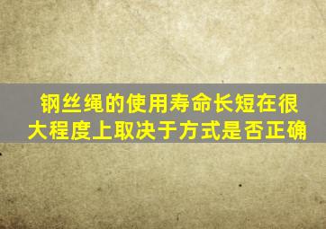 钢丝绳的使用寿命长短在很大程度上取决于方式是否正确