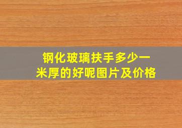 钢化玻璃扶手多少一米厚的好呢图片及价格