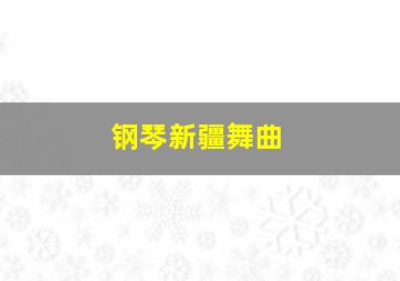 钢琴新疆舞曲