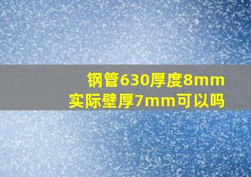 钢管630厚度8mm实际壁厚7mm可以吗