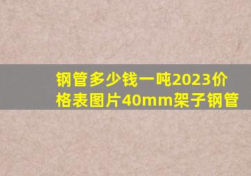 钢管多少钱一吨2023价格表图片40mm架子钢管