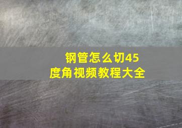 钢管怎么切45度角视频教程大全