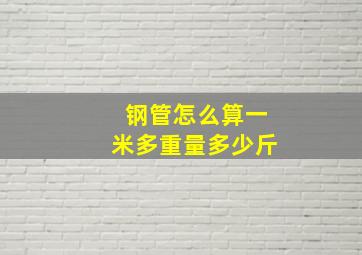 钢管怎么算一米多重量多少斤