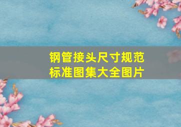 钢管接头尺寸规范标准图集大全图片