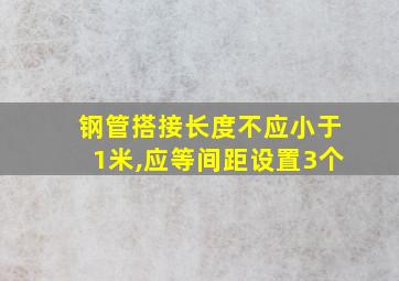 钢管搭接长度不应小于1米,应等间距设置3个