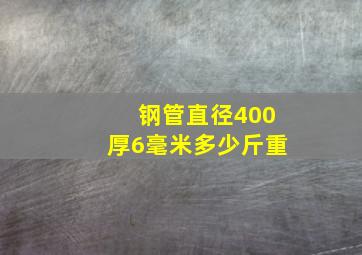 钢管直径400厚6毫米多少斤重