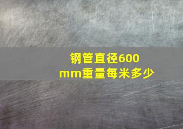 钢管直径600mm重量每米多少