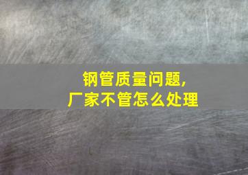 钢管质量问题,厂家不管怎么处理