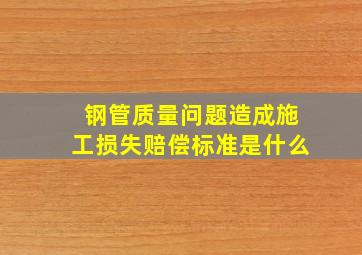 钢管质量问题造成施工损失赔偿标准是什么