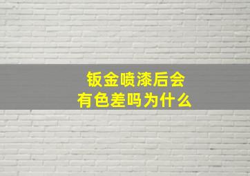 钣金喷漆后会有色差吗为什么