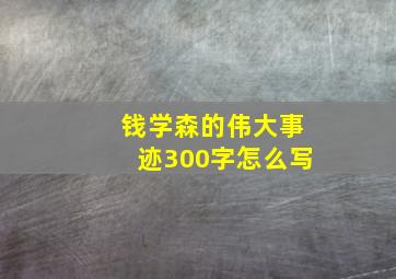 钱学森的伟大事迹300字怎么写