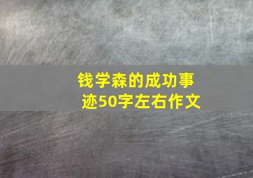 钱学森的成功事迹50字左右作文