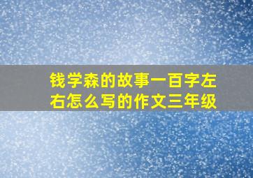 钱学森的故事一百字左右怎么写的作文三年级