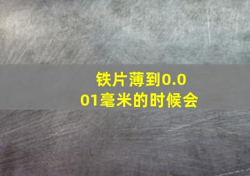 铁片薄到0.001毫米的时候会