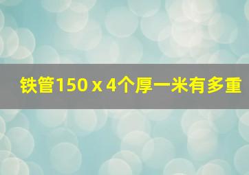 铁管150ⅹ4个厚一米有多重