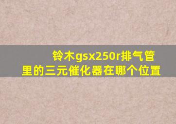 铃木gsx250r排气管里的三元催化器在哪个位置