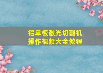 铝单板激光切割机操作视频大全教程