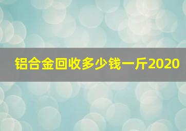 铝合金回收多少钱一斤2020