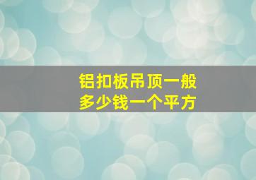 铝扣板吊顶一般多少钱一个平方