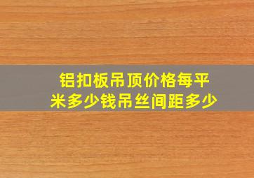 铝扣板吊顶价格每平米多少钱吊丝间距多少