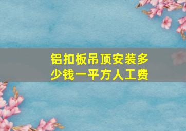 铝扣板吊顶安装多少钱一平方人工费