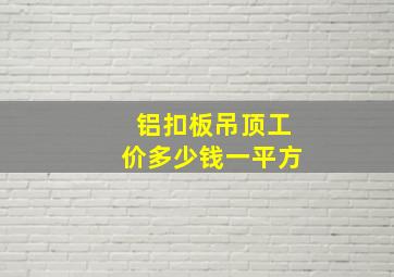 铝扣板吊顶工价多少钱一平方