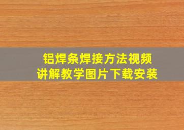 铝焊条焊接方法视频讲解教学图片下载安装