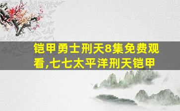 铠甲勇士刑天8集免费观看,七七太平洋刑天铠甲