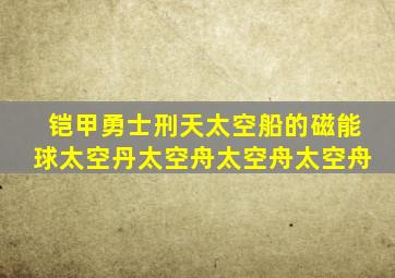 铠甲勇士刑天太空船的磁能球太空丹太空舟太空舟太空舟