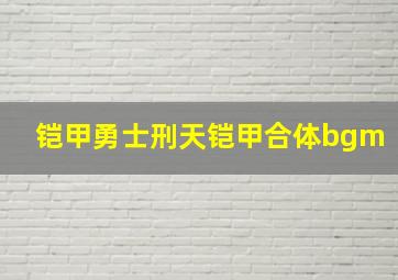 铠甲勇士刑天铠甲合体bgm