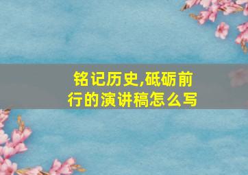 铭记历史,砥砺前行的演讲稿怎么写