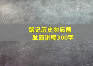 铭记历史勿忘国耻演讲稿300字