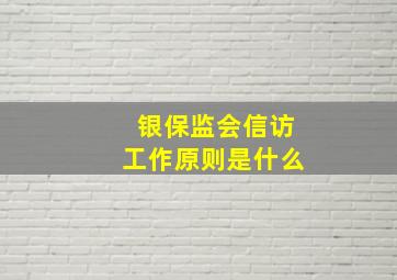 银保监会信访工作原则是什么