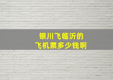 银川飞临沂的飞机票多少钱啊