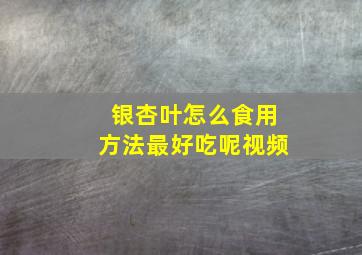 银杏叶怎么食用方法最好吃呢视频