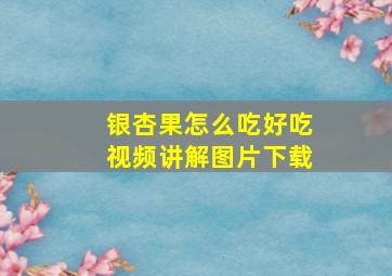 银杏果怎么吃好吃视频讲解图片下载