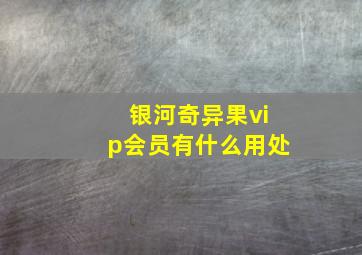 银河奇异果vip会员有什么用处