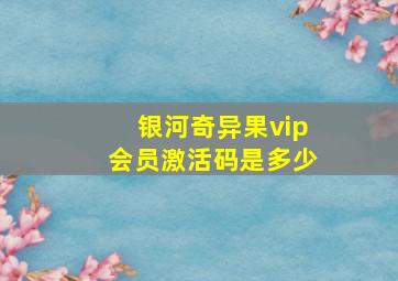 银河奇异果vip会员激活码是多少