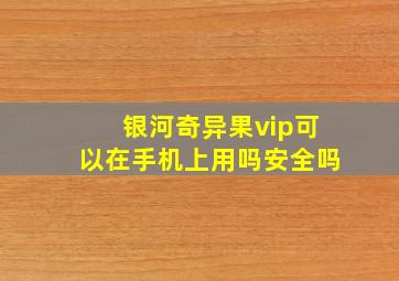 银河奇异果vip可以在手机上用吗安全吗